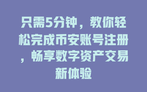 只需5分钟,教你轻松完成币安账号注册,畅享数字资产交易新体验 一