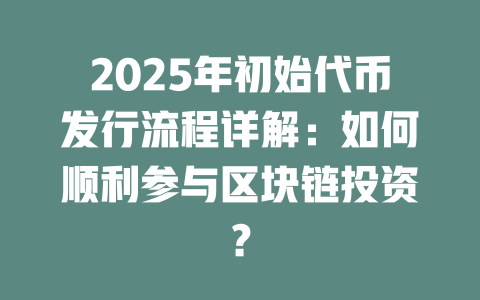 2025年初始代币发行流程详解：如何顺利参与区块链投资？ 一