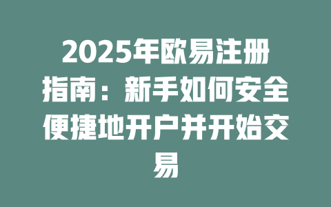 2025年欧易注册指南:新手如何安全便捷地开户并开始交易 一