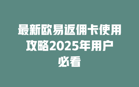 最新欧易返佣卡使用攻略2025年用户必看 一