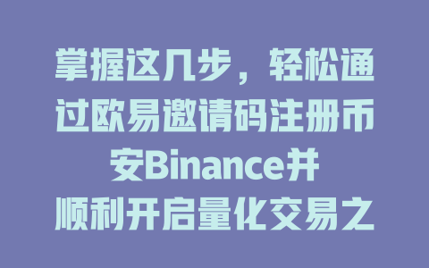 掌握这几步，轻松通过欧易邀请码注册币安Binance并顺利开启量化交易之旅 一
