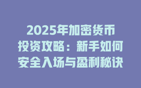 2025年加密货币投资攻略：新手如何安全入场与盈利秘诀 一