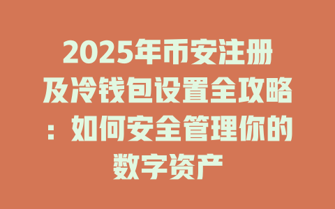 2025年币安注册及冷钱包设置全攻略：如何安全管理你的数字资产 一