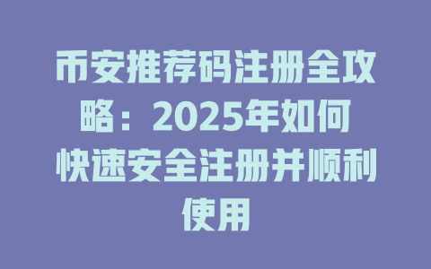 币安推荐码注册全攻略：2025年如何快速安全注册并顺利使用 一