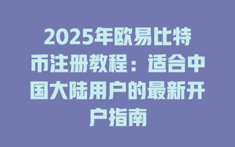 2025年欧易比特币注册教程：适合中国大陆用户的最新开户指南 一