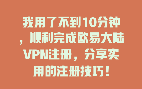 我用了不到10分钟，顺利完成欧易大陆VPN注册，分享实用的注册技巧！ 一