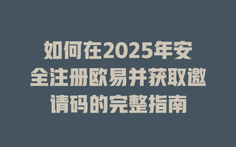 如何在2025年安全注册欧易并获取邀请码的完整指南 一