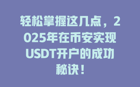 轻松掌握这几点,2025年在币安实现USDT开户的成功秘诀! 一