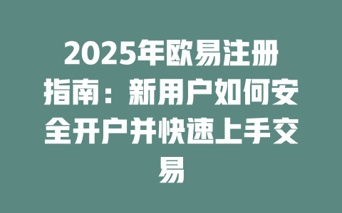 2025年欧易注册指南:新用户如何安全开户并快速上手交易 一
