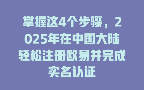 掌握这4个步骤，2025年在中国大陆轻松注册欧易并完成实名认证 一