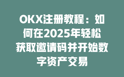 OKX注册教程:如何在2025年轻松获取邀请码并开始数字资产交易 一