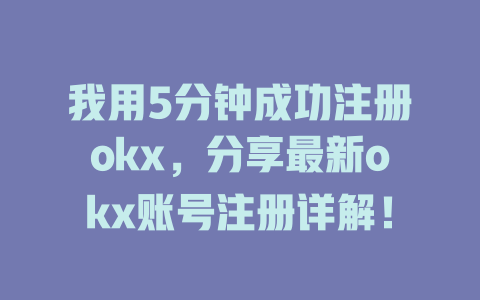 我用5分钟成功注册okx,分享最新okx账号注册详解! 一
