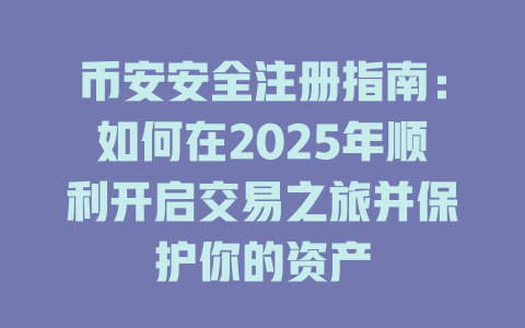 币安安全注册指南：如何在2025年顺利开启交易之旅并保护你的资产 一