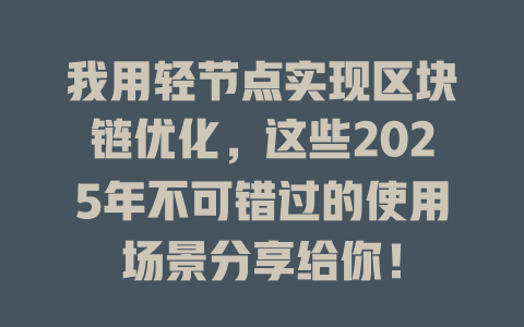 我用轻节点实现区块链优化,这些2025年不可错过的使用场景分享给你! 一