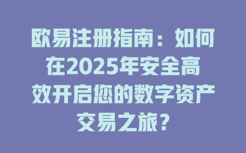 欧易注册指南:如何在2025年安全高效开启您的数字资产交易之旅? 一