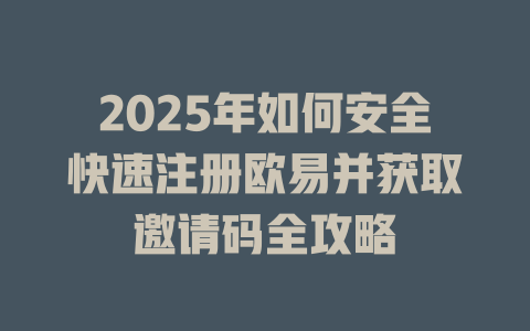 2025年如何安全快速注册欧易并获取邀请码全攻略 一