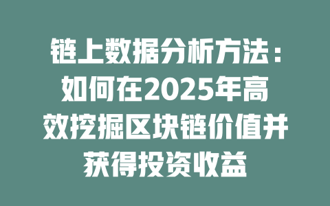 链上数据分析方法:如何在2025年高效挖掘区块链价值并获得投资收益 一