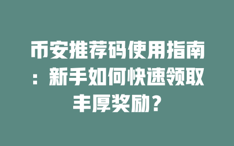 币安推荐码使用指南：新手如何快速领取丰厚奖励？ 一