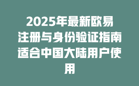 2025年最新欧易注册与身份验证指南适合中国大陆用户使用 一