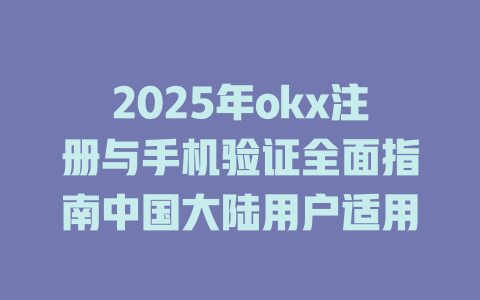 2025年okx注册与手机验证全面指南中国大陆用户适用 一