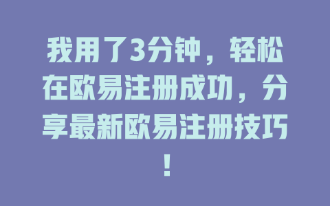 我用了3分钟，轻松在欧易注册成功，分享最新欧易注册技巧！ 一