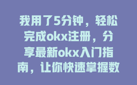 我用了5分钟,轻松完成okx注册,分享最新okx入门指南,让你快速掌握数字货币交易技巧! 一