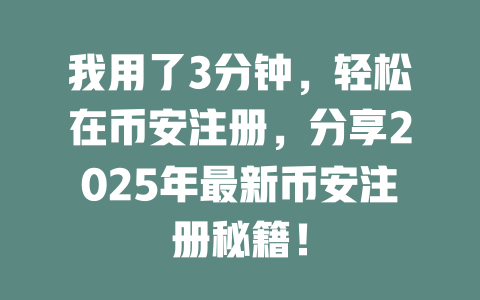 我用了3分钟，轻松在币安注册，分享2025年最新币安注册秘籍！ 一