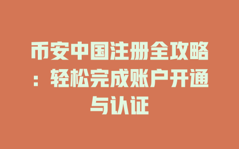 币安中国注册全攻略:轻松完成账户开通与认证 一