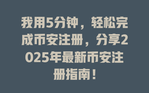我用5分钟，轻松完成币安注册，分享2025年最新币安注册指南！ 一