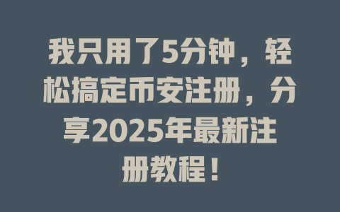 我只用了5分钟,轻松搞定币安注册,分享2025年最新注册教程! 一