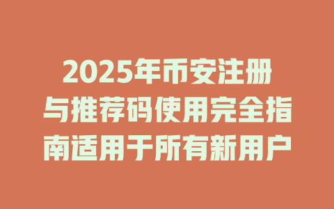 2025年币安注册与推荐码使用完全指南适用于所有新用户 一