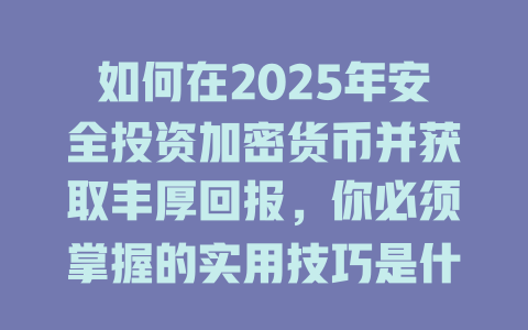如何在2025年安全投资加密货币并获取丰厚回报,你必须掌握的实用技巧是什么? 一