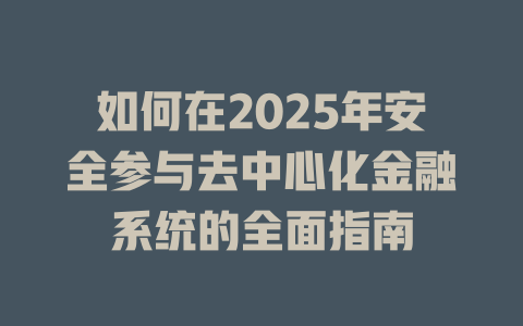 如何在2025年安全参与去中心化金融系统的全面指南 一