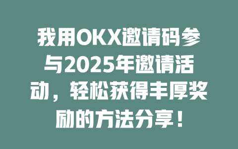 我用OKX邀请码参与2025年邀请活动,轻松获得丰厚奖励的方法分享! 一