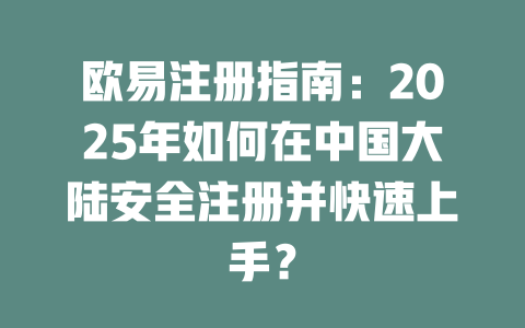 欧易注册指南:2025年如何在中国大陆安全注册并快速上手? 一