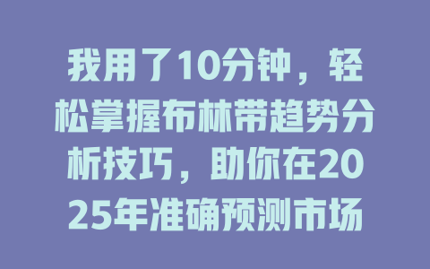 我用了10分钟，轻松掌握布林带趋势分析技巧，助你在2025年准确预测市场波动！ 一