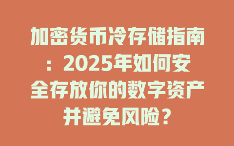 加密货币冷存储指南:2025年如何安全存放你的数字资产并避免风险? 一