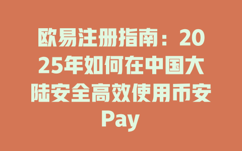 欧易注册指南:2025年如何在中国大陆安全高效使用币安Pay 一