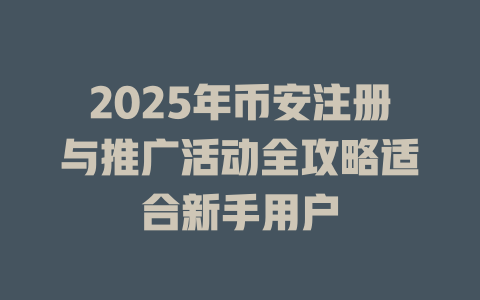 2025年币安注册与推广活动全攻略适合新手用户 一
