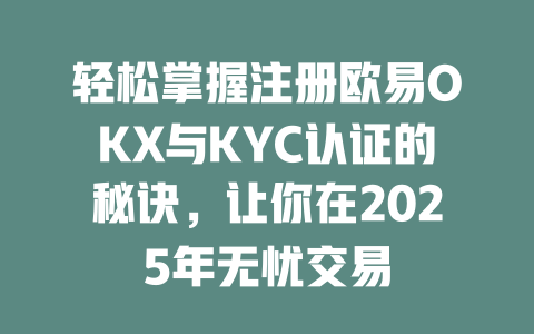 轻松掌握注册欧易OKX与KYC认证的秘诀,让你在2025年无忧交易 一