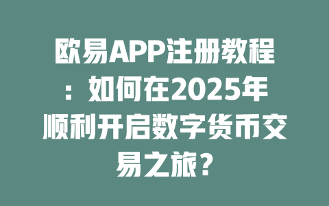 欧易APP注册教程：如何在2025年顺利开启数字货币交易之旅？ 一