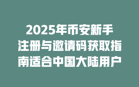 2025年币安新手注册与邀请码获取指南适合中国大陆用户 一