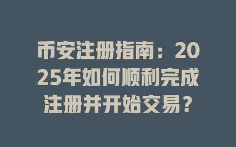 币安注册指南:2025年如何顺利完成注册并开始交易? 一