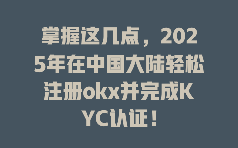 掌握这几点,2025年在中国大陆轻松注册okx并完成KYC认证! 一