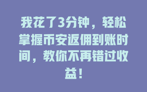 我花了3分钟，轻松掌握币安返佣到账时间，教你不再错过收益！ 一