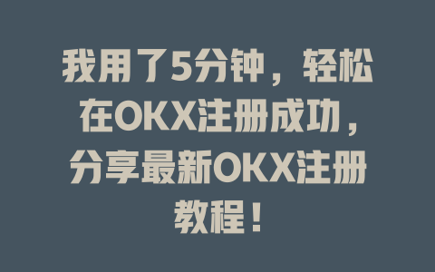 我用了5分钟，轻松在OKX注册成功，分享最新OKX注册教程！ 一