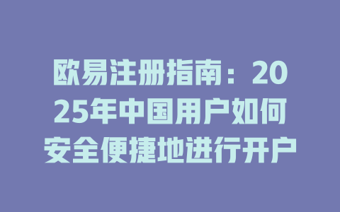 欧易注册指南：2025年中国用户如何安全便捷地进行开户 一