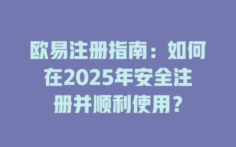 欧易注册指南：如何在2025年安全注册并顺利使用？ 一