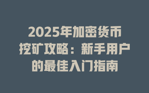 2025年加密货币挖矿攻略：新手用户的最佳入门指南 一