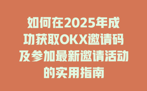 如何在2025年成功获取OKX邀请码及参加最新邀请活动的实用指南 一